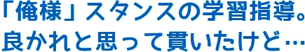 「俺様」スタンスの学習指導。良かれと思って貫いたけど…