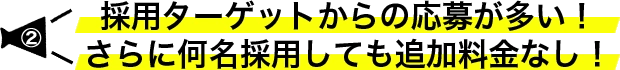 採用ターゲットからの応募が多い！さらに何名採用しても追加料金なし！