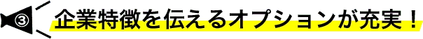 企業特徴を伝えるオプションが充実！
