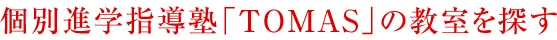 個別進学指導塾「TOMAS」の教室を探す